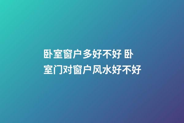 卧室窗户多好不好 卧室门对窗户风水好不好